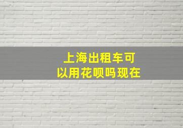 上海出租车可以用花呗吗现在