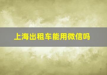 上海出租车能用微信吗