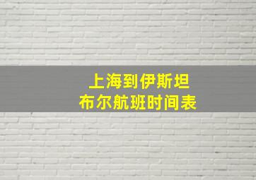 上海到伊斯坦布尔航班时间表