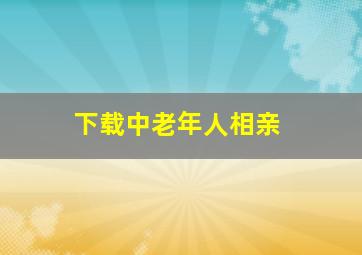 下载中老年人相亲