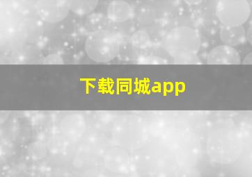 下载同城app