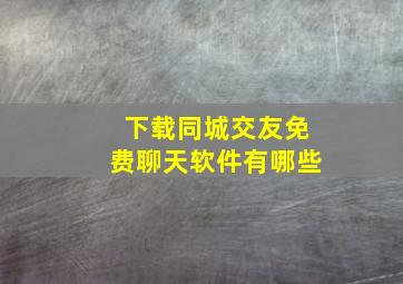 下载同城交友免费聊天软件有哪些