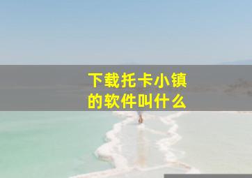 下载托卡小镇的软件叫什么