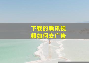 下载的腾讯视频如何去广告