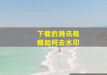 下载的腾讯视频如何去水印