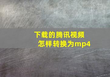 下载的腾讯视频怎样转换为mp4