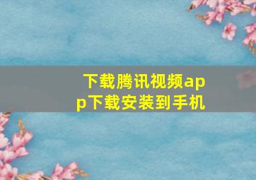 下载腾讯视频app下载安装到手机