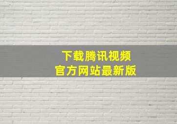 下载腾讯视频官方网站最新版