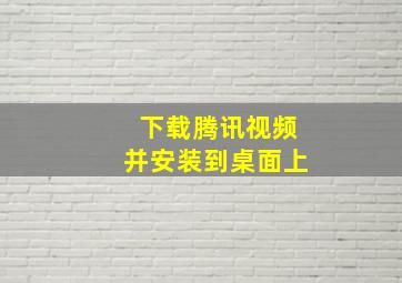 下载腾讯视频并安装到桌面上