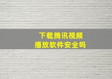 下载腾讯视频播放软件安全吗