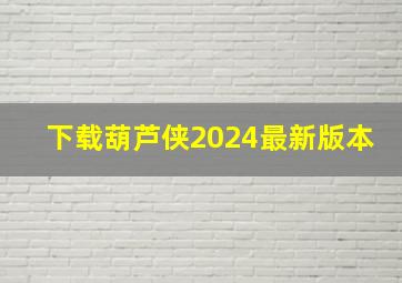 下载葫芦侠2024最新版本