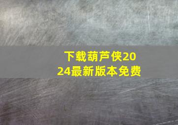 下载葫芦侠2024最新版本免费