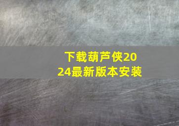 下载葫芦侠2024最新版本安装