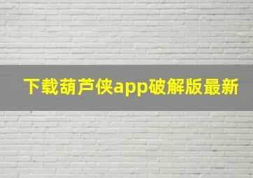 下载葫芦侠app破解版最新