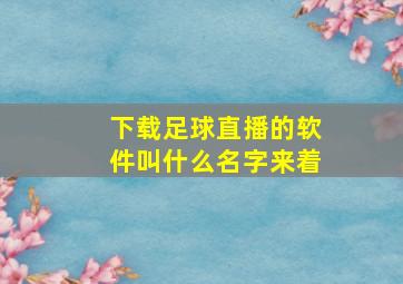 下载足球直播的软件叫什么名字来着