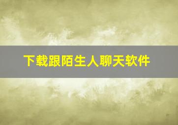 下载跟陌生人聊天软件