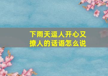 下雨天逗人开心又撩人的话语怎么说