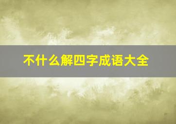 不什么解四字成语大全