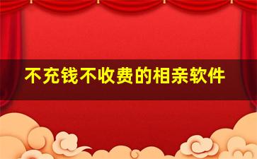 不充钱不收费的相亲软件