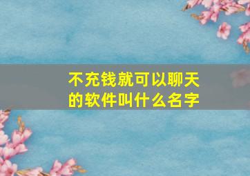 不充钱就可以聊天的软件叫什么名字