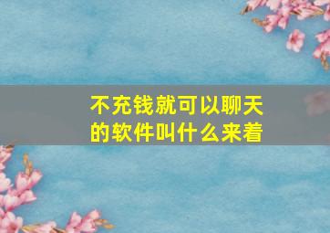 不充钱就可以聊天的软件叫什么来着