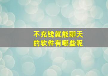 不充钱就能聊天的软件有哪些呢