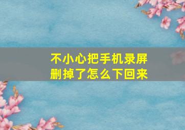 不小心把手机录屏删掉了怎么下回来