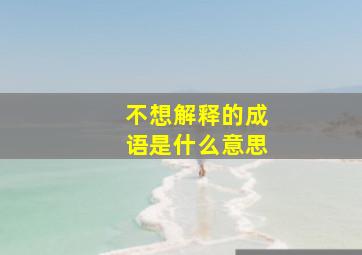 不想解释的成语是什么意思