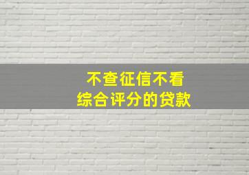 不查征信不看综合评分的贷款