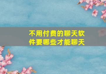 不用付费的聊天软件要哪些才能聊天