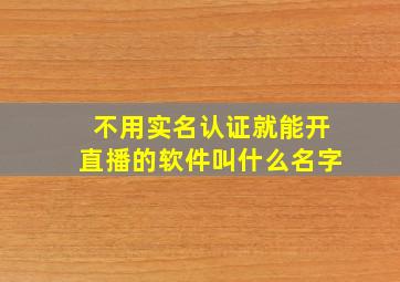 不用实名认证就能开直播的软件叫什么名字