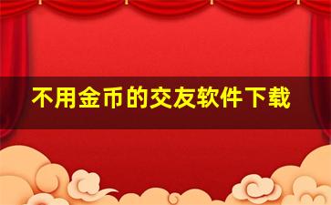 不用金币的交友软件下载