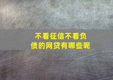 不看征信不看负债的网贷有哪些呢