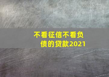 不看征信不看负债的贷款2021