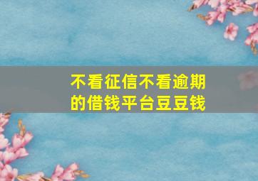 不看征信不看逾期的借钱平台豆豆钱