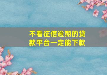 不看征信逾期的贷款平台一定能下款