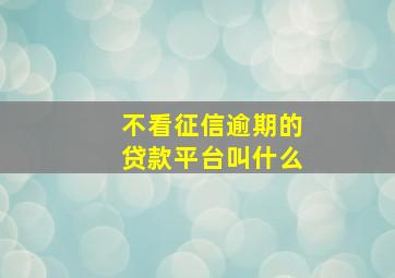 不看征信逾期的贷款平台叫什么