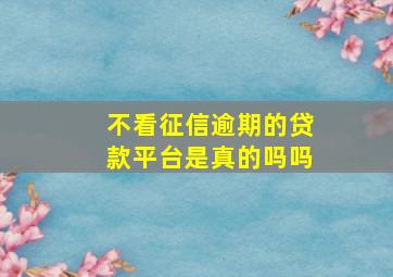 不看征信逾期的贷款平台是真的吗吗