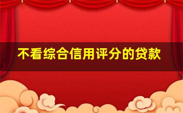 不看综合信用评分的贷款