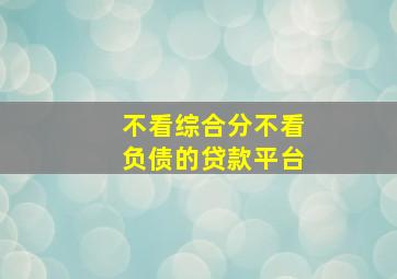 不看综合分不看负债的贷款平台