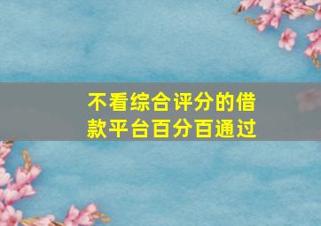 不看综合评分的借款平台百分百通过