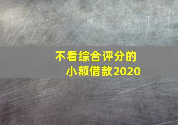 不看综合评分的小额借款2020