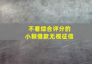 不看综合评分的小额借款无视征信