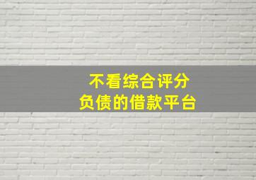 不看综合评分负债的借款平台