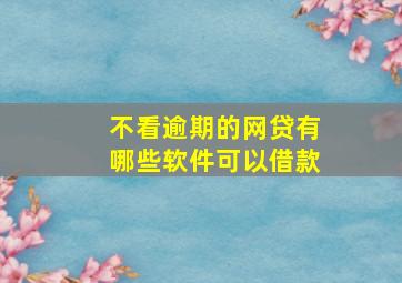 不看逾期的网贷有哪些软件可以借款