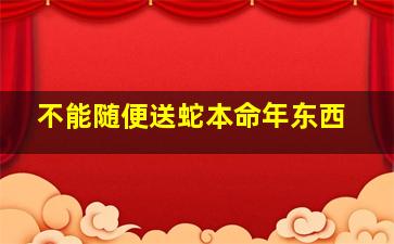 不能随便送蛇本命年东西