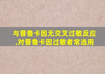 与普鲁卡因无交叉过敏反应,对普鲁卡因过敏者常选用