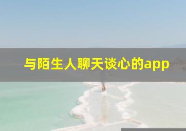 与陌生人聊天谈心的app