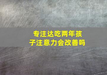 专注达吃两年孩子注意力会改善吗