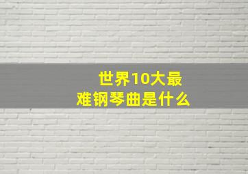 世界10大最难钢琴曲是什么